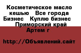 Косметическое масло кешью - Все города Бизнес » Куплю бизнес   . Приморский край,Артем г.